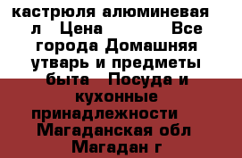 кастрюля алюминевая 40л › Цена ­ 2 200 - Все города Домашняя утварь и предметы быта » Посуда и кухонные принадлежности   . Магаданская обл.,Магадан г.